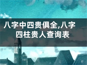 八字中四贵俱全,八字四柱贵人查询表