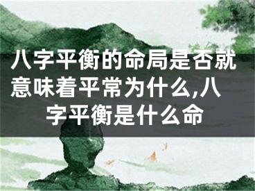 八字平衡的命局是否就意味着平常为什么,八字平衡是什么命