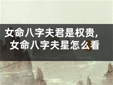 女命八字夫君是权贵,女命八字夫星怎么看