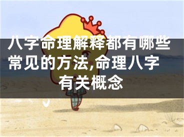 八字命理解释都有哪些常见的方法,命理八字有关概念