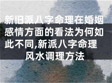 新旧派八字命理在婚姻感情方面的看法为何如此不同,新派八字命理风水调理方法