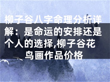 柳子谷八字命理分析详解：是命运的安排还是个人的选择,柳子谷花鸟画作品价格