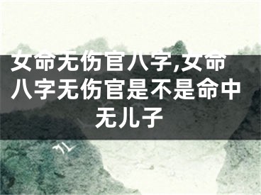 女命无伤官八字,女命八字无伤官是不是命中无儿子