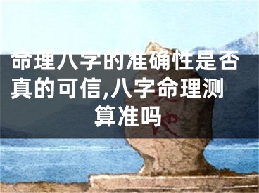 命理八字的准确性是否真的可信,八字命理测算准吗