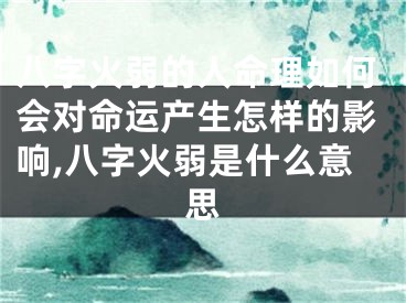 八字火弱的人命理如何会对命运产生怎样的影响,八字火弱是什么意思