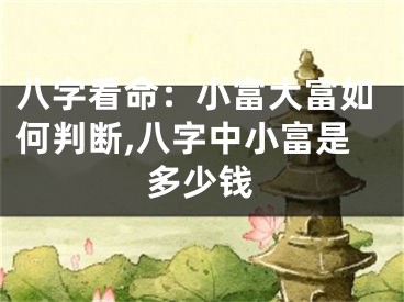 八字看命：小富大富如何判断,八字中小富是多少钱
