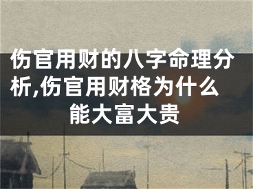 伤官用财的八字命理分析,伤官用财格为什么能大富大贵