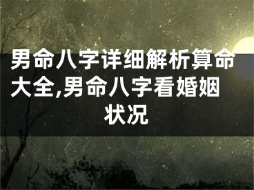 男命八字详细解析算命大全,男命八字看婚姻状况