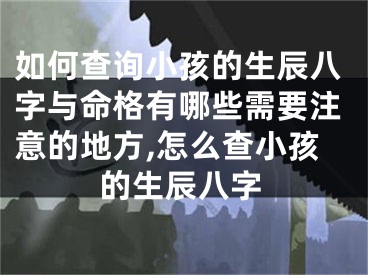 如何查询小孩的生辰八字与命格有哪些需要注意的地方,怎么查小孩的生辰八字