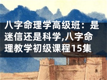 八字命理学高级班：是迷信还是科学,八字命理教学初级课程15集