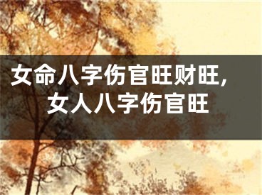女命八字伤官旺财旺,女人八字伤官旺