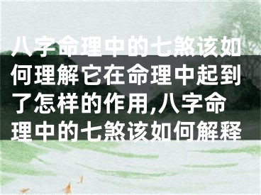 八字命理中的七煞该如何理解它在命理中起到了怎样的作用,八字命理中的七煞该如何解释