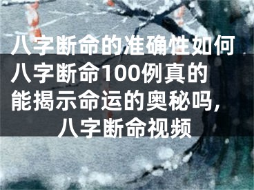 八字断命的准确性如何八字断命100例真的能揭示命运的奥秘吗,八字断命视频