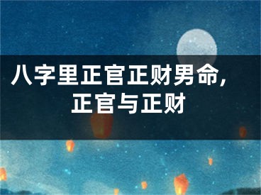 八字里正官正财男命,正官与正财