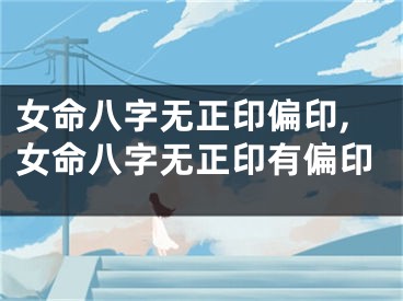 女命八字无正印偏印,女命八字无正印有偏印