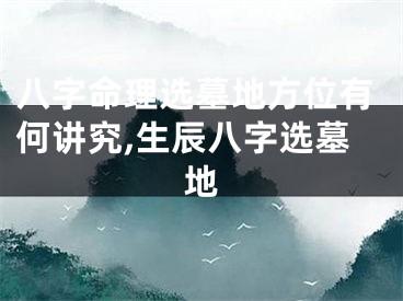 八字命理选墓地方位有何讲究,生辰八字选墓地