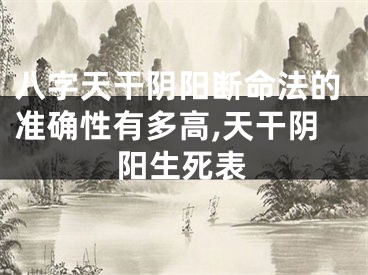 八字天干阴阳断命法的准确性有多高,天干阴阳生死表