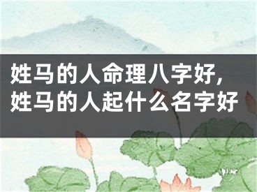姓马的人命理八字好,姓马的人起什么名字好