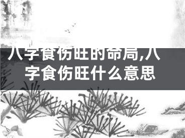 八字食伤旺的命局,八字食伤旺什么意思
