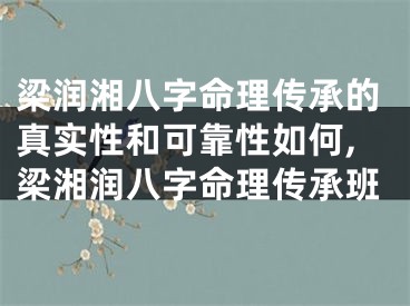 梁润湘八字命理传承的真实性和可靠性如何,梁湘润八字命理传承班