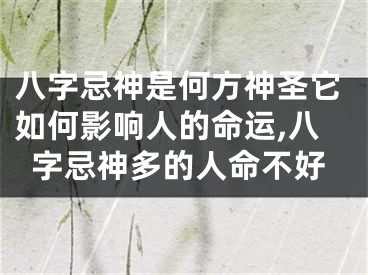 八字忌神是何方神圣它如何影响人的命运,八字忌神多的人命不好