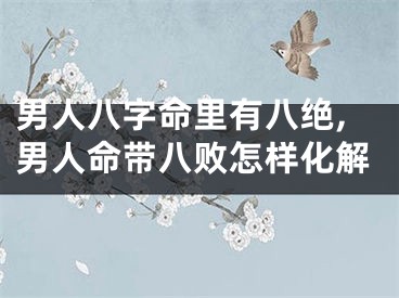 男人八字命里有八绝,男人命带八败怎样化解