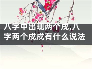 八字中出现两个戌,八字两个戍戍有什么说法