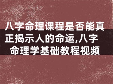 八字命理课程是否能真正揭示人的命运,八字命理学基础教程视频