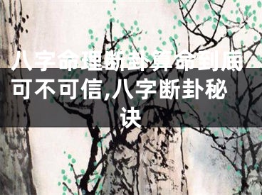 八字命理断卦算命到底可不可信,八字断卦秘诀
