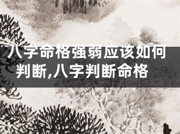 八字命格强弱应该如何判断,八字判断命格