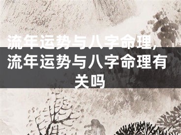 流年运势与八字命理,流年运势与八字命理有关吗