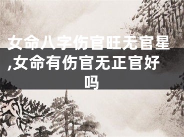 女命八字伤官旺无官星,女命有伤官无正官好吗