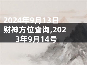 2024年9月13日财神方位查询,2023年9月14号
