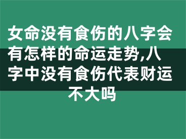 女命没有食伤的八字会有怎样的命运走势,八字中没有食伤代表财运不大吗