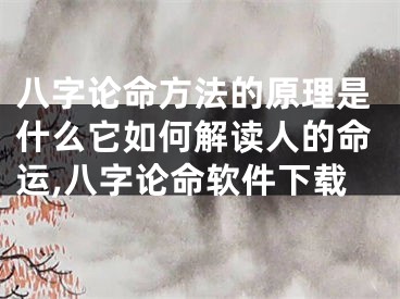 八字论命方法的原理是什么它如何解读人的命运,八字论命软件下载