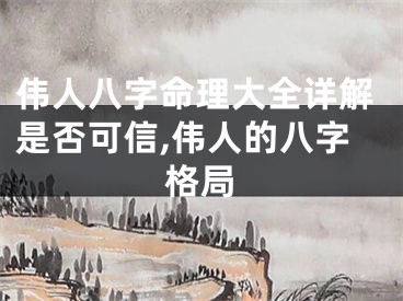 伟人八字命理大全详解是否可信,伟人的八字格局