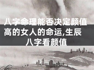 八字命理能否决定颜值高的女人的命运,生辰八字看颜值
