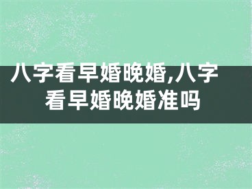 八字看早婚晚婚,八字看早婚晚婚准吗