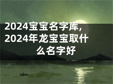 2024宝宝名字库,2024年龙宝宝取什么名字好