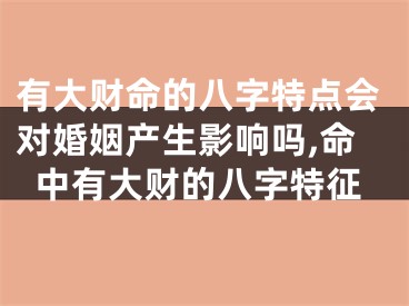 有大财命的八字特点会对婚姻产生影响吗,命中有大财的八字特征