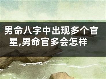 男命八字中出现多个官星,男命官多会怎样