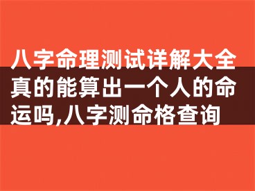 八字命理测试详解大全真的能算出一个人的命运吗,八字测命格查询