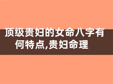 顶级贵妇的女命八字有何特点,贵妇命理