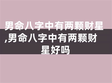 男命八字中有两颗财星,男命八字中有两颗财星好吗