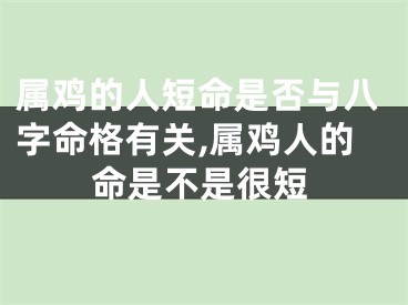 属鸡的人短命是否与八字命格有关,属鸡人的命是不是很短