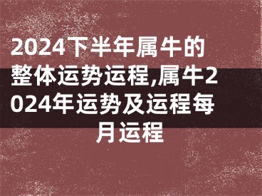 2024下半年属牛的整体运势运程,属牛2024年运势及运程每月运程