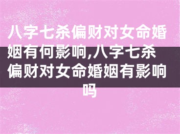 八字七杀偏财对女命婚姻有何影响,八字七杀偏财对女命婚姻有影响吗