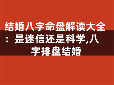 结婚八字命盘解读大全：是迷信还是科学,八字排盘结婚