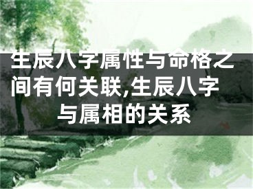 生辰八字属性与命格之间有何关联,生辰八字与属相的关系