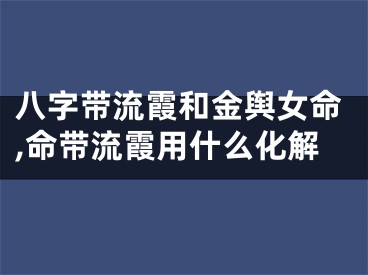 八字带流霞和金舆女命,命带流霞用什么化解
